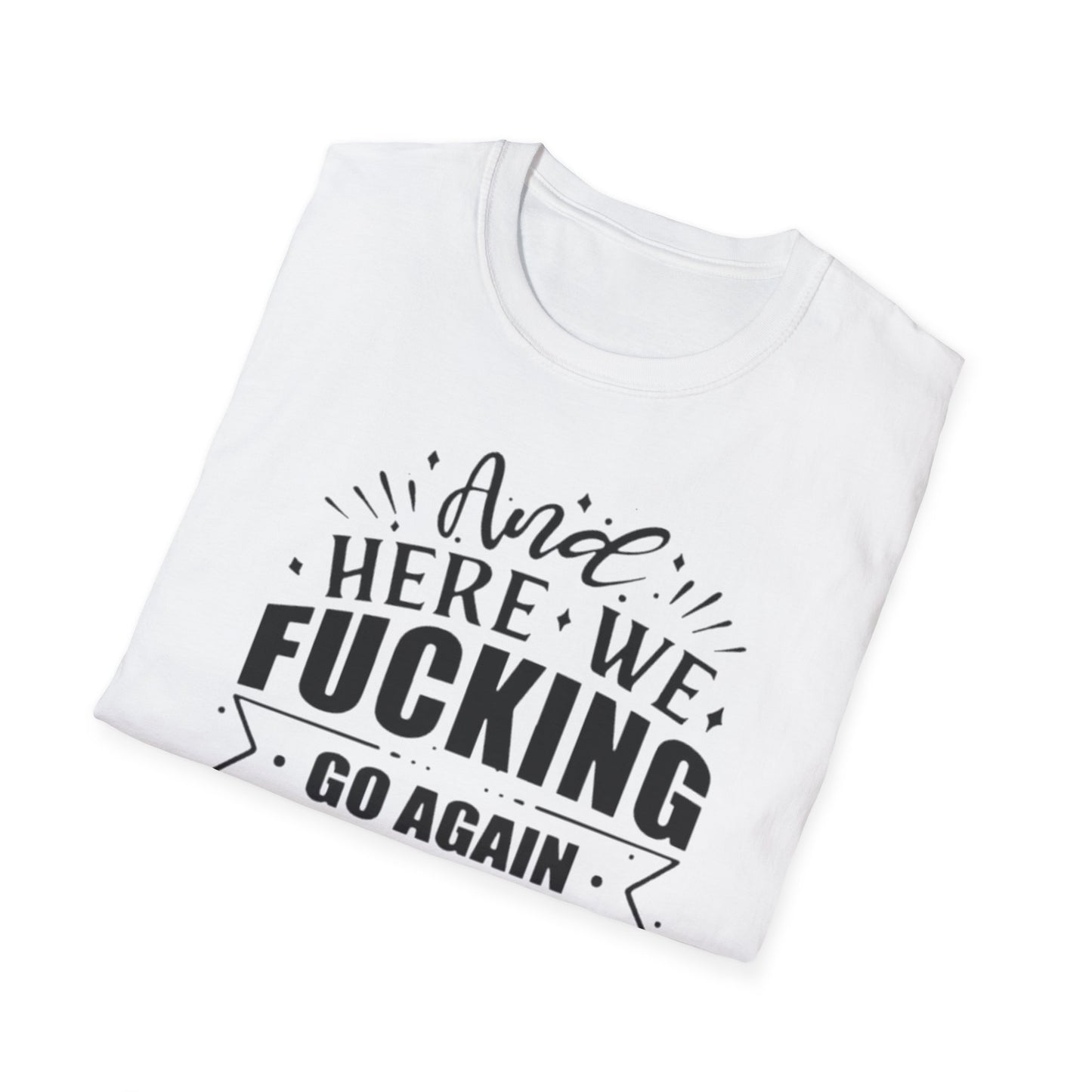 And Here We Fucking Go Again Printify T-Shirt Rhythm & Drip Apparel